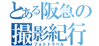 とある阪急の撮影紀行（フォトトラベル）