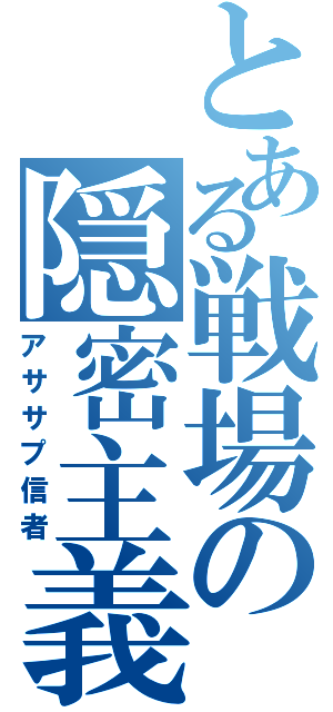 とある戦場の隠密主義（アササプ信者）