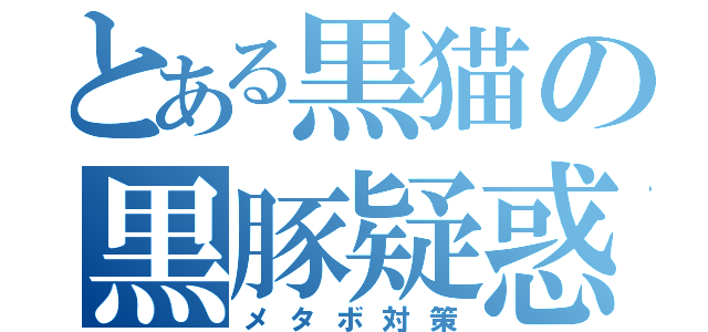 とある黒猫の黒豚疑惑（メタボ対策）