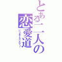 とある二人の恋愛道（いつまでも二人で♪）