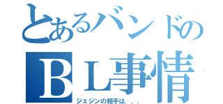 とあるバンドのＢＬ事情（ジェジンの相手は．．．）