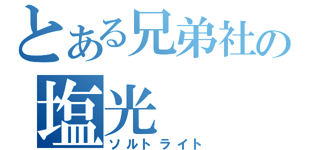 とある兄弟社の塩光（ソルトライト）