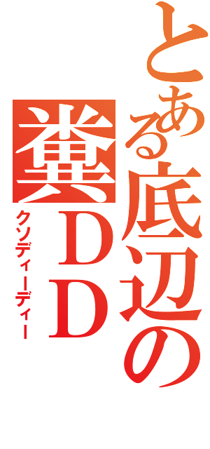 とある底辺の糞ＤＤ（クソディーディー）