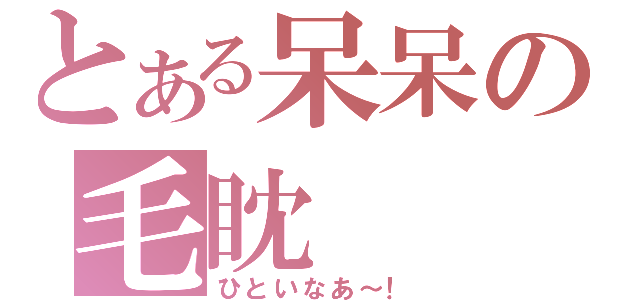 とある呆呆の毛眈（ひといなあ～！）