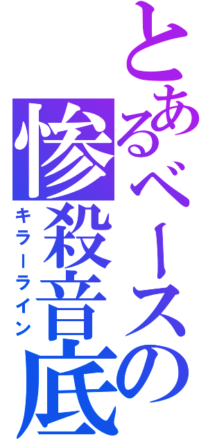 とあるベースの惨殺音底（キラーライン）