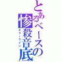 とあるベースの惨殺音底（キラーライン）