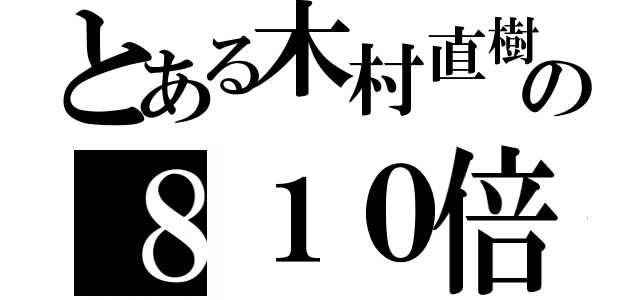 とある木村直樹の８１０倍返し（）