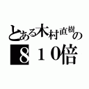 とある木村直樹の８１０倍返し（）