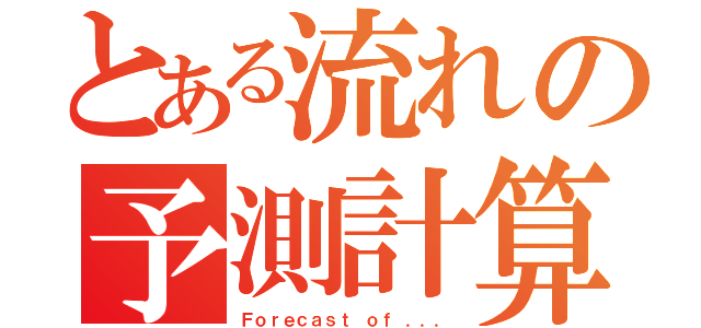 とある流れの予測計算（Ｆｏｒｅｃａｓｔ ｏｆ ．．．）