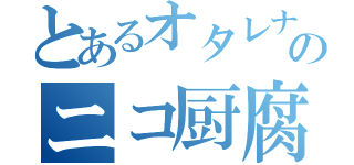 とあるオタレナのニコ厨腐妄想（）