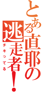 とある直耶の逃走者！！（チキってる）