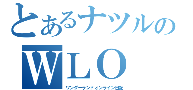 とあるナツルのＷＬＯ（ワンダーランドオンライン日記）