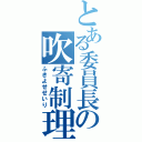 とある委員長の吹寄制理（ふきよせせいり）