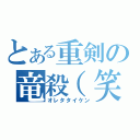 とある重剣の竜殺（笑）（オレタタイケン）