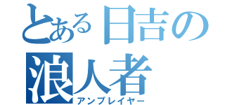 とある日吉の浪人者（アンプレイヤー）