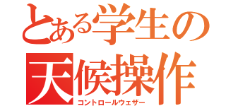 とある学生の天候操作（コントロールウェザー）