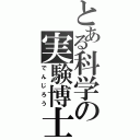 とある科学の実験博士（でんじろう）