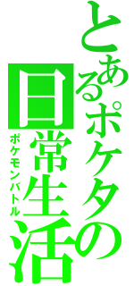 とあるポケタの日常生活（ポケモンバトル）