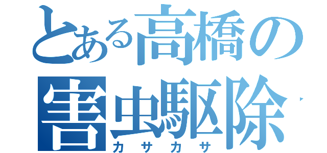 とある高橋の害虫駆除（カサカサ）