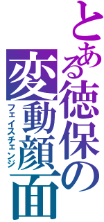 とある徳保の変動顔面（フェイスチェンジ）