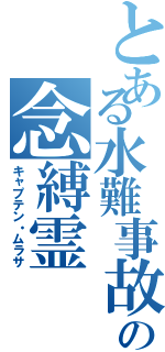 とある水難事故の念縛霊（キャプテン・ムラサ）