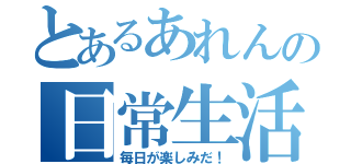 とあるあれんの日常生活（毎日が楽しみだ！）