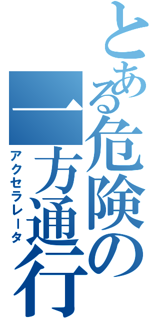 とある危険の一方通行（アクセラレータ）