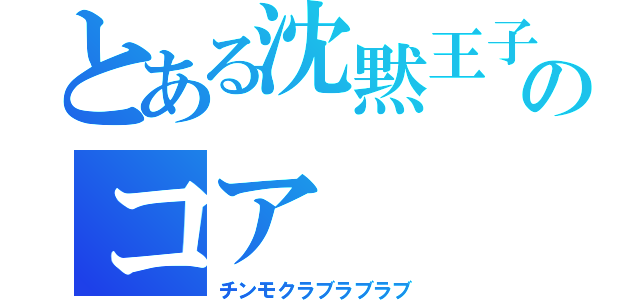 とある沈黙王子好きのコア（チンモクラブラブラブ）