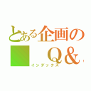 とある企画の　　Ｑ＆Ａ（インデックス）