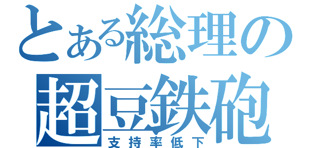 とある総理の超豆鉄砲（支持率低下）