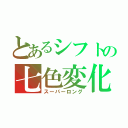 とあるシフトの七色変化（スーパーロング）