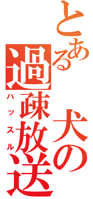 とある 犬の過疎放送（ハッスル）