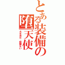 とある装備の堕天使（大丈夫だ、問題ない）