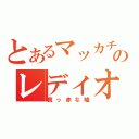 とあるマッカチンのレディオ～♪（真っ赤な嘘）