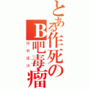 とある作死のＢ吧毒瘤（揚帆遠洋）