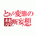 とある変態の禁断妄想（ホモ）