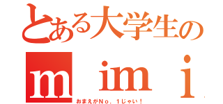 とある大学生のｍｉｍｉｔａｎ（おまえがＮｏ．１じゃい！）