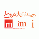 とある大学生のｍｉｍｉｔａｎ（おまえがＮｏ．１じゃい！）