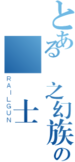 とある龍之幻族の龍騎士（ＲＡＩＬＧＵＮ）