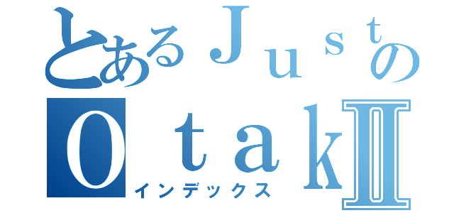 とあるＪｕｓｔ ｆｏｒのＯｔａｋｕⅡ（インデックス）