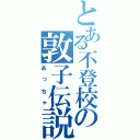 とある不登校の敦子伝説（あっちゃ）