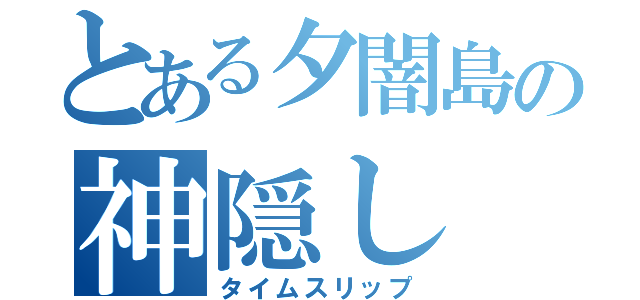 とある夕闇島の神隠し（タイムスリップ）