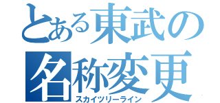 とある東武の名称変更（スカイツリーライン）