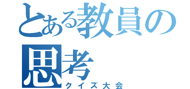 とある教員の思考（クイズ大会）