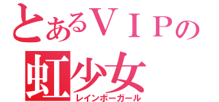 とあるＶＩＰの虹少女（レインボーガール）