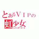 とあるＶＩＰの虹少女（レインボーガール）