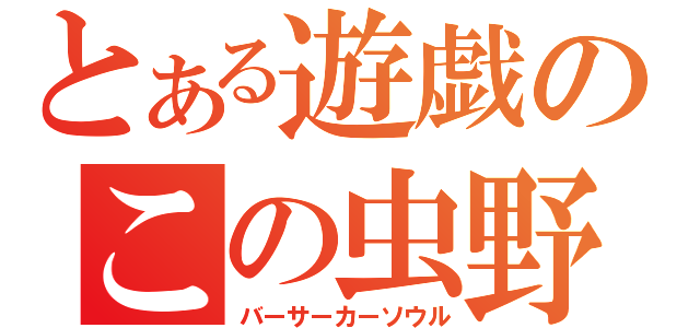 とある遊戯のこの虫野郎（バーサーカーソウル）