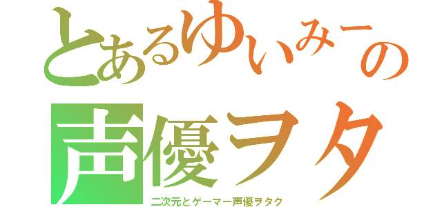 とあるゆいみーの声優ヲタ（二次元とゲーマー声優ヲタク）