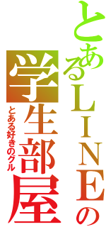 とあるＬＩＮＥの学生部屋（とある好きのグル）