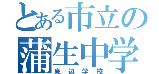 とある市立の蒲生中学校（底辺学校）